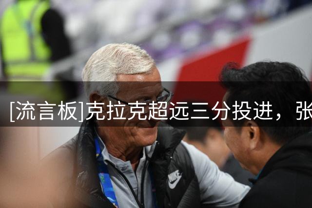 [流言板]克拉克超远三分投进，张子宇篮下造成里斯犯规两罚全中